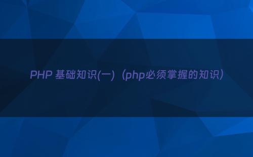 PHP 基础知识(一)（php必须掌握的知识）