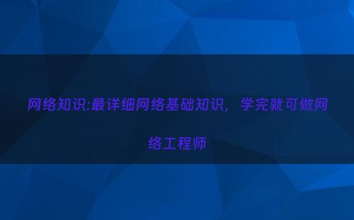 网络知识:最详细网络基础知识，学完就可做网络工程师