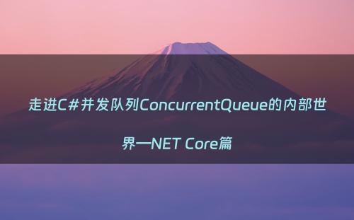 走进C#并发队列ConcurrentQueue的内部世界—NET Core篇