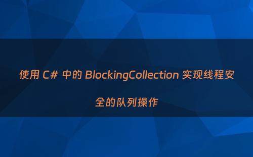 使用 C# 中的 BlockingCollection 实现线程安全的队列操作