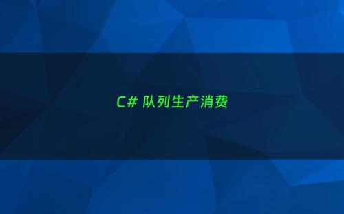 C# 队列生产消费