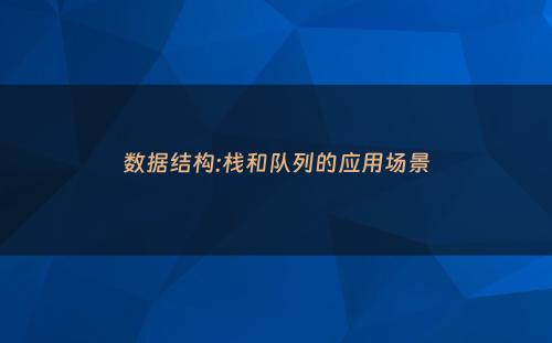 数据结构:栈和队列的应用场景