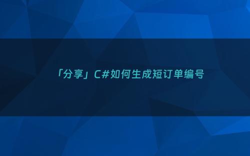 「分享」C#如何生成短订单编号