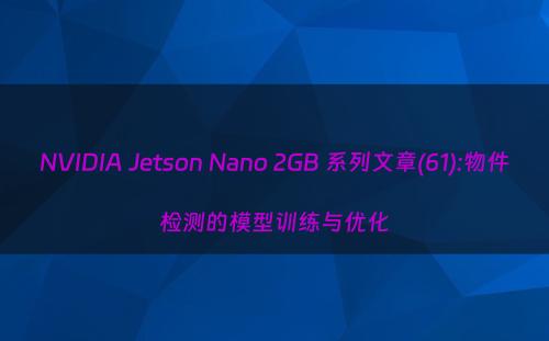 NVIDIA Jetson Nano 2GB 系列文章(61):物件检测的模型训练与优化