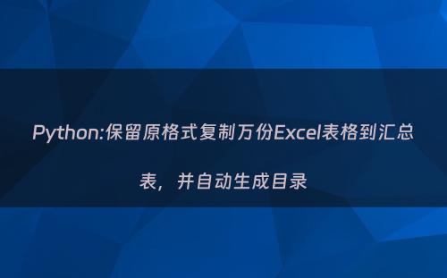 Python:保留原格式复制万份Excel表格到汇总表，并自动生成目录