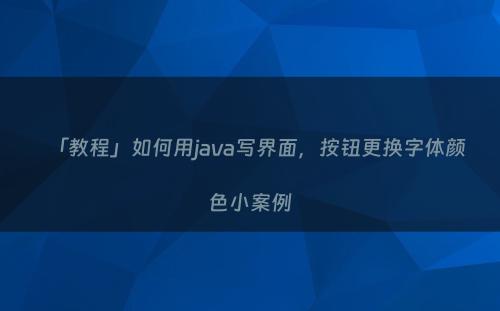 「教程」如何用java写界面，按钮更换字体颜色小案例