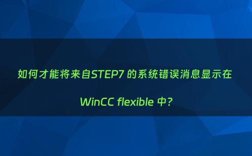 如何才能将来自STEP7 的系统错误消息显示在 WinCC flexible 中?