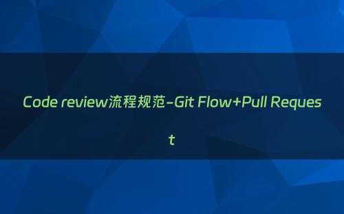 Code review流程规范-Git Flow+Pull Request