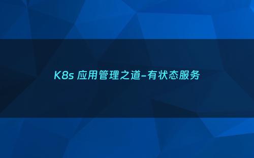 K8s 应用管理之道-有状态服务
