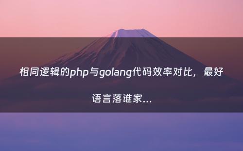 相同逻辑的php与golang代码效率对比，最好语言落谁家…