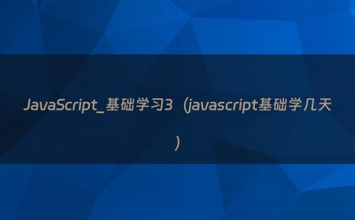 JavaScript_基础学习3（javascript基础学几天）