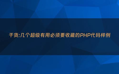 干货:几个超级有用必须要收藏的PHP代码样例