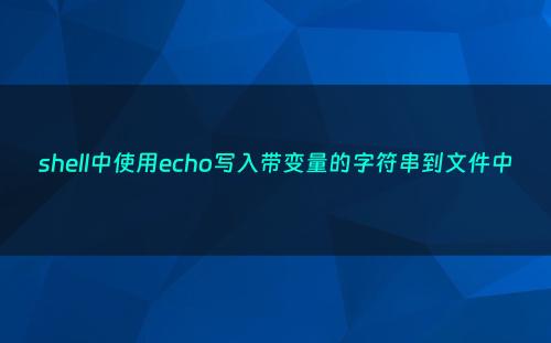shell中使用echo写入带变量的字符串到文件中
