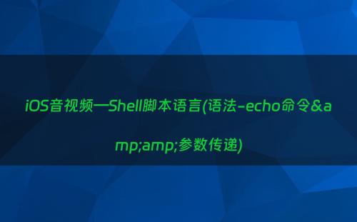 iOS音视频—Shell脚本语言(语法-echo命令&amp;参数传递)
