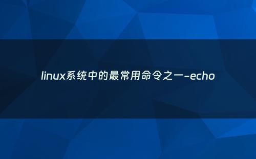 linux系统中的最常用命令之一-echo