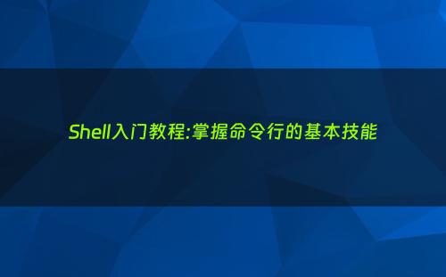 Shell入门教程:掌握命令行的基本技能