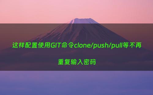 这样配置使用GIT命令clone/push/pull等不再重复输入密码