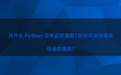 为什么 Python 没有函数重载?如何用装饰器实现函数重载?