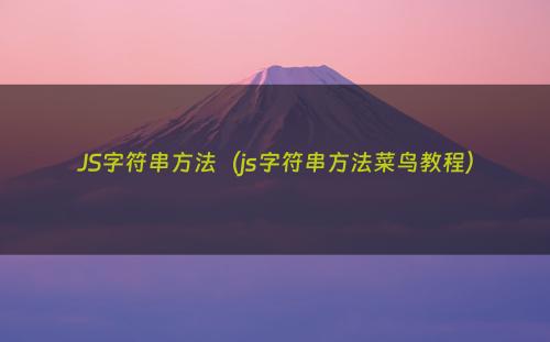 JS字符串方法（js字符串方法菜鸟教程）