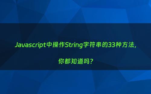 Javascript中操作String字符串的33种方法，你都知道吗?