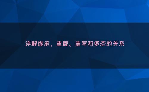 详解继承、重载、重写和多态的关系