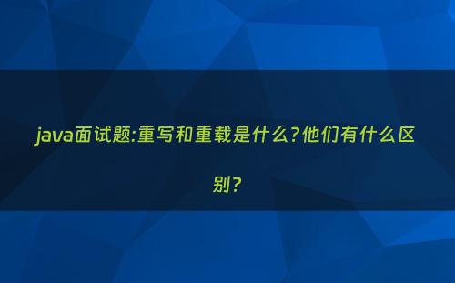 java面试题:重写和重载是什么?他们有什么区别?