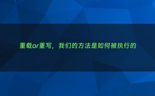 重载or重写，我们的方法是如何被执行的