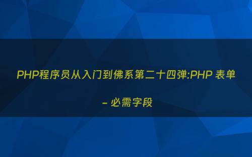 PHP程序员从入门到佛系第二十四弹:PHP 表单 - 必需字段