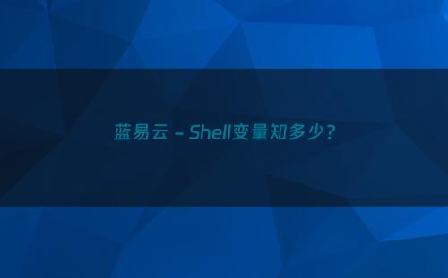 蓝易云 - Shell变量知多少?