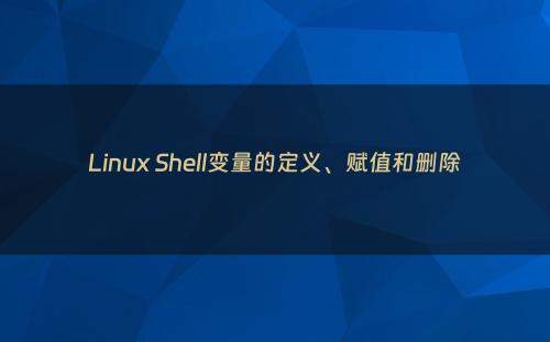 Linux Shell变量的定义、赋值和删除