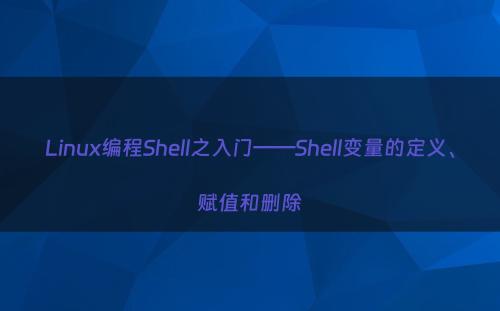 Linux编程Shell之入门——Shell变量的定义、赋值和删除