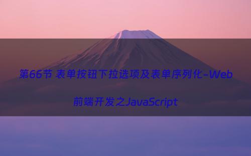 第66节 表单按钮下拉选项及表单序列化-Web前端开发之JavaScript