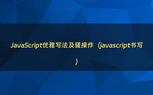 JavaScript优雅写法及骚操作（javascript书写）