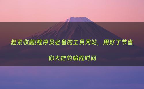 赶紧收藏!程序员必备的工具网站，用好了节省你大把的编程时间