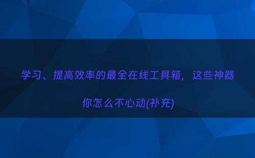学习、提高效率的最全在线工具箱，这些神器你怎么不心动(补充)