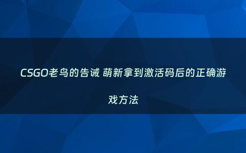 CSGO老鸟的告诫 萌新拿到激活码后的正确游戏方法