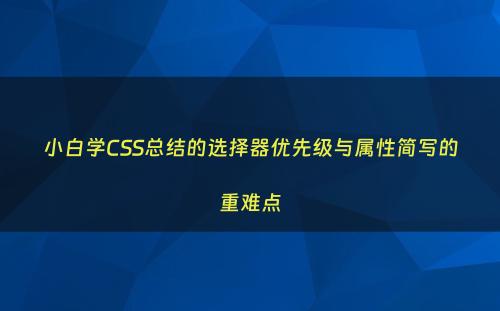 小白学CSS总结的选择器优先级与属性简写的重难点