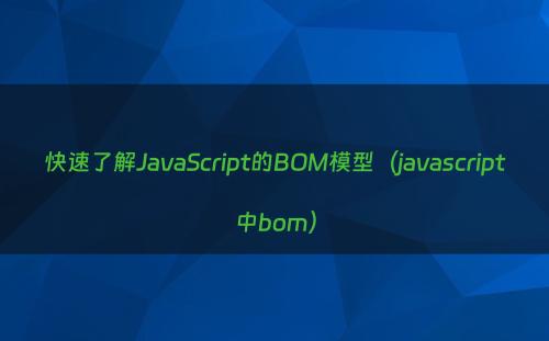 快速了解JavaScript的BOM模型（javascript中bom）