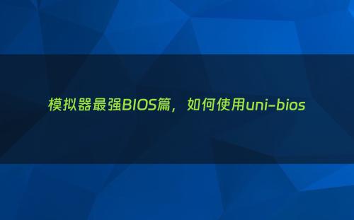 模拟器最强BIOS篇，如何使用uni-bios