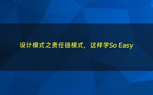 设计模式之责任链模式，这样学So Easy