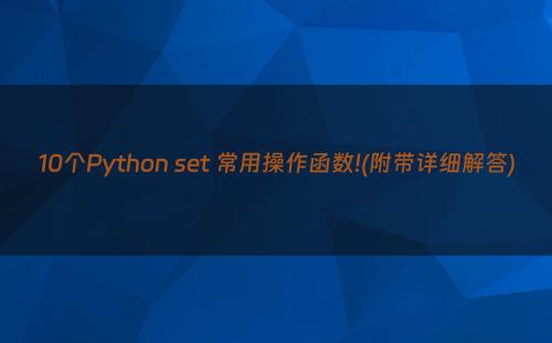 10个Python set 常用操作函数!(附带详细解答)