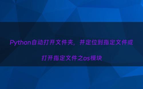 Python自动打开文件夹，并定位到指定文件或打开指定文件之os模块