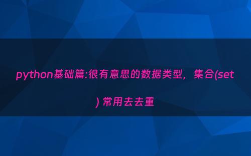 python基础篇:很有意思的数据类型，集合(set) 常用去去重