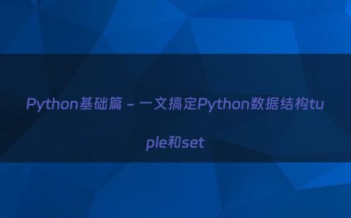Python基础篇 - 一文搞定Python数据结构tuple和set