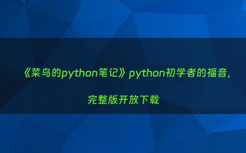 《菜鸟的python笔记》python初学者的福音，完整版开放下载