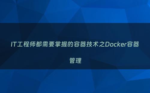 IT工程师都需要掌握的容器技术之Docker容器管理