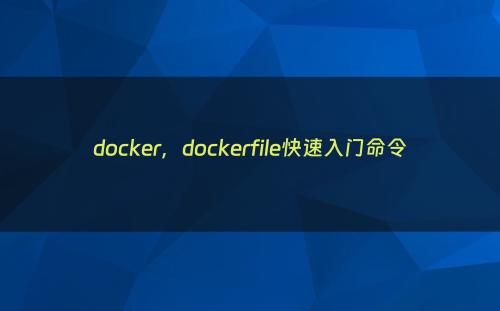 docker，dockerfile快速入门命令