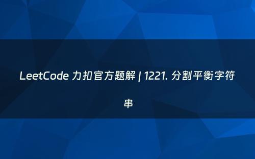 LeetCode 力扣官方题解 | 1221. 分割平衡字符串
