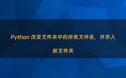 Python 改变文件夹中的所有文件名，并存入新文件夹