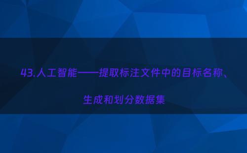 43.人工智能——提取标注文件中的目标名称、生成和划分数据集